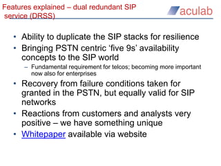 Features explained – dual redundant SIP
service (DRSS)
• Ability to duplicate the SIP stacks for resilience
• Bringing PST...