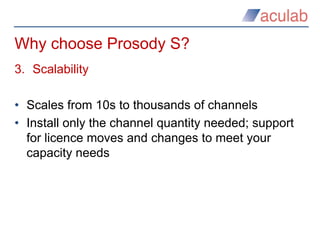 Why choose Prosody S?
3. Scalability
• Scales from 10s to thousands of channels
• Install only the channel quantity needed...