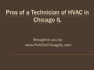 Pros of a Technician of HVAC in
           Chicago IL


          Brought to you by:
       www.HVACInChicagoIL.com
 