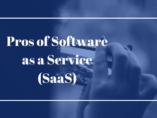 Pros of Software
as a Service
(SaaS)
 