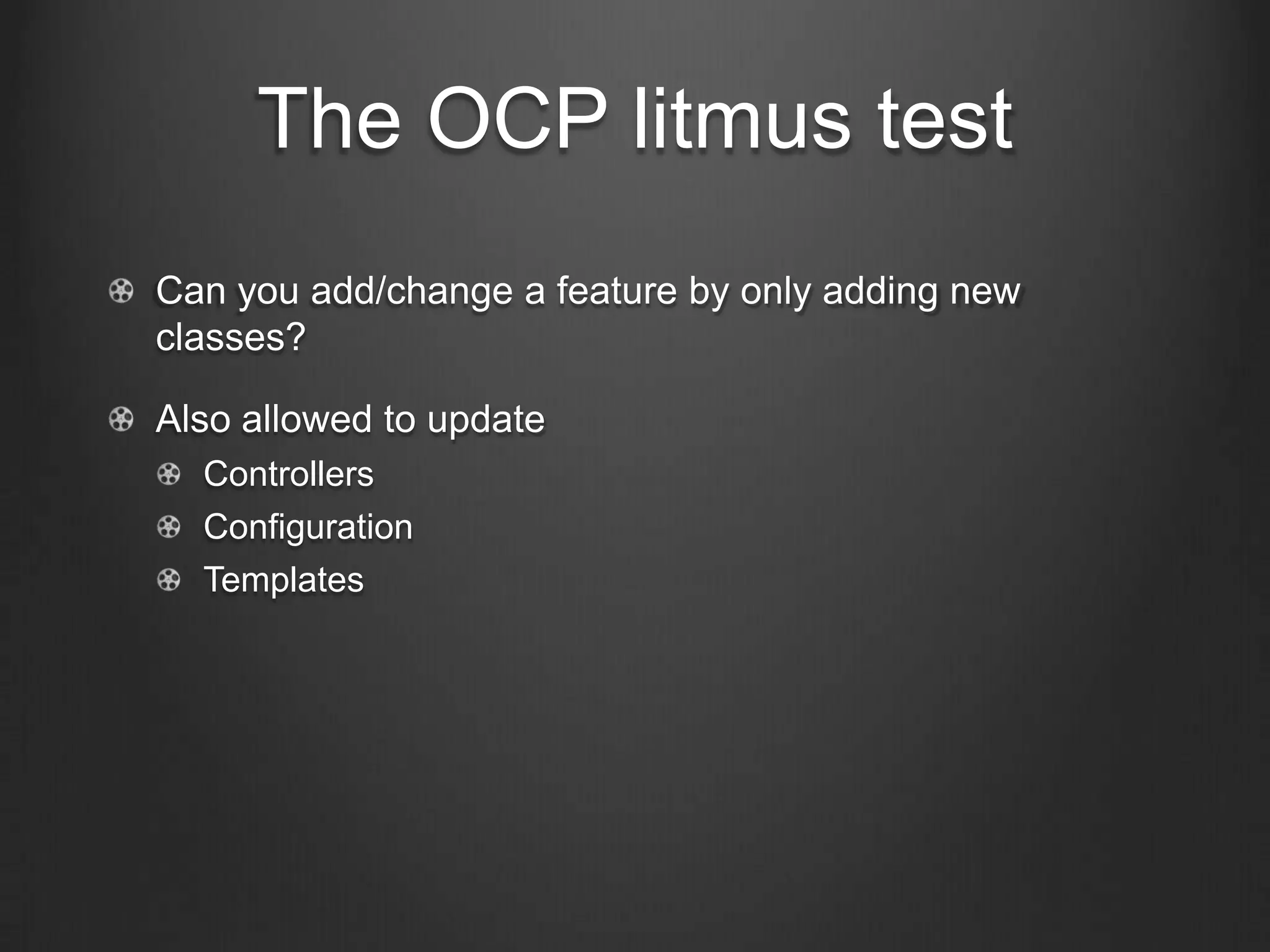 The OCP litmus test
Can you add/change a feature by only adding new
classes?
Also allowed to update
Controllers
Configuration
Templates
 
