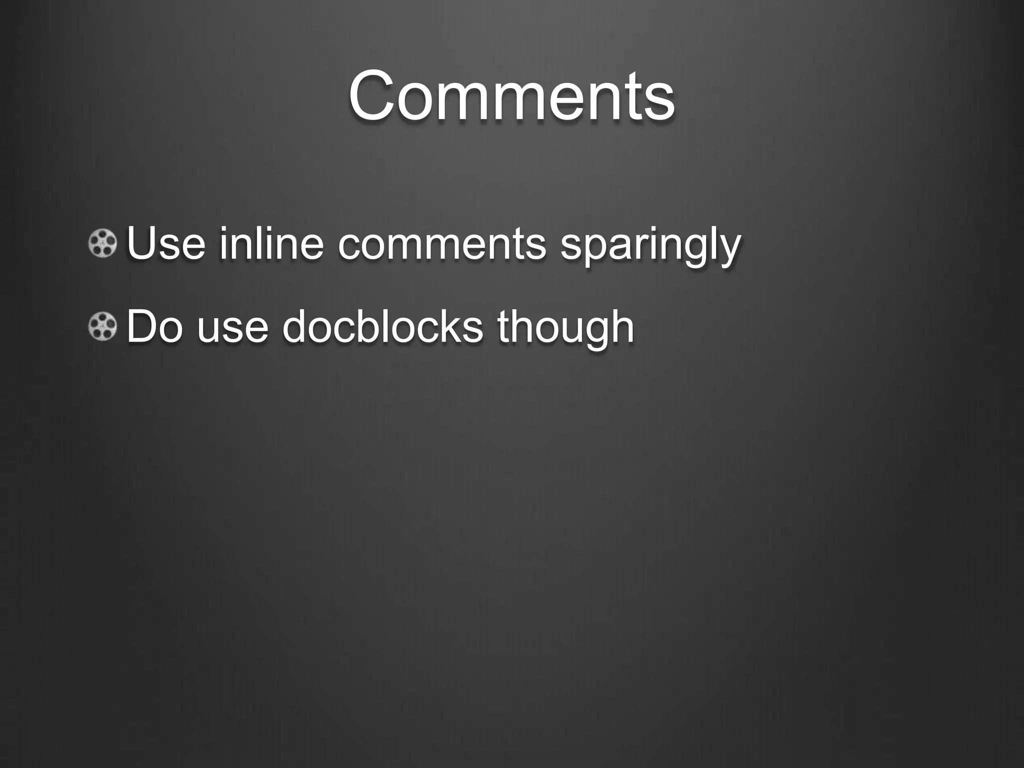 Comments
Use inline comments sparingly
Do use docblocks though
 