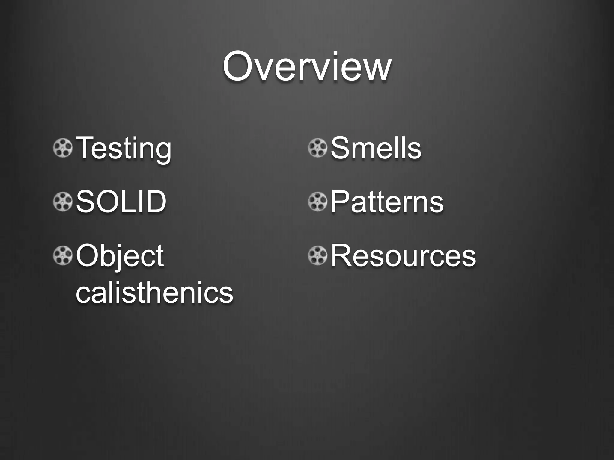 Overview
Testing
SOLID
Object
calisthenics
Smells
Patterns
Resources
 