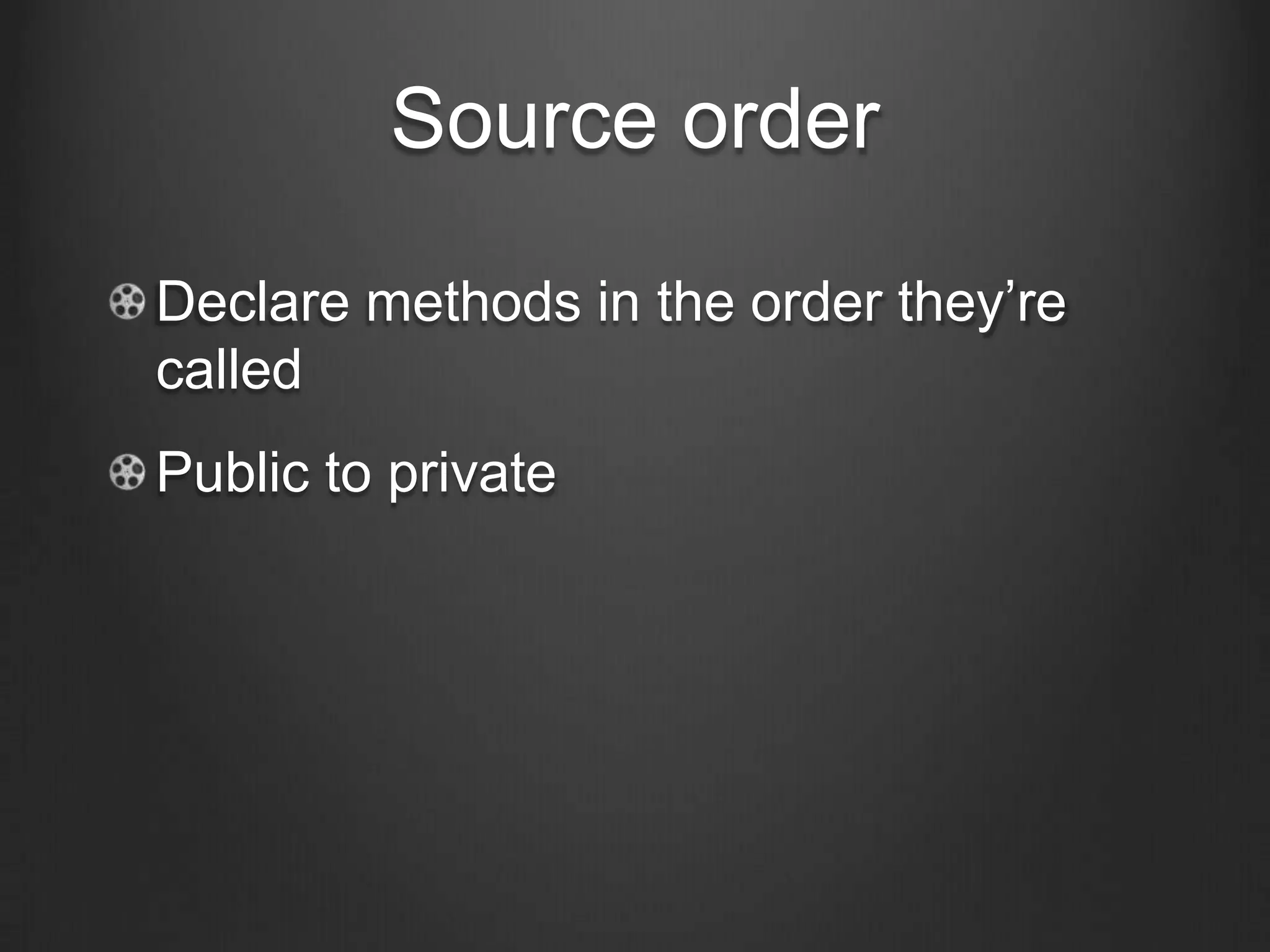 Source order
Declare methods in the order they’re
called
Public to private
 