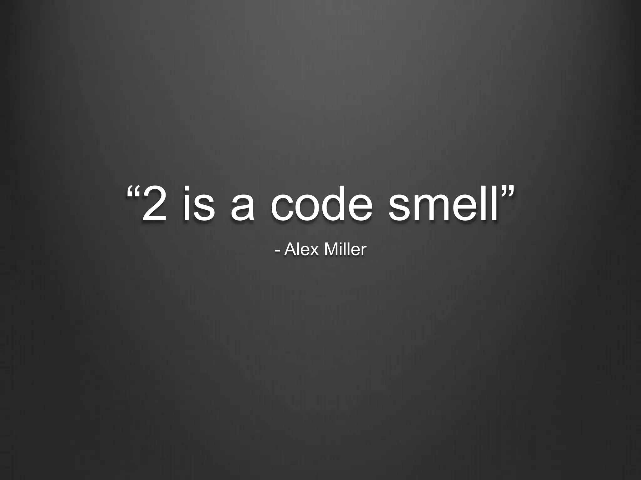 “2 is a code smell”
- Alex Miller
 