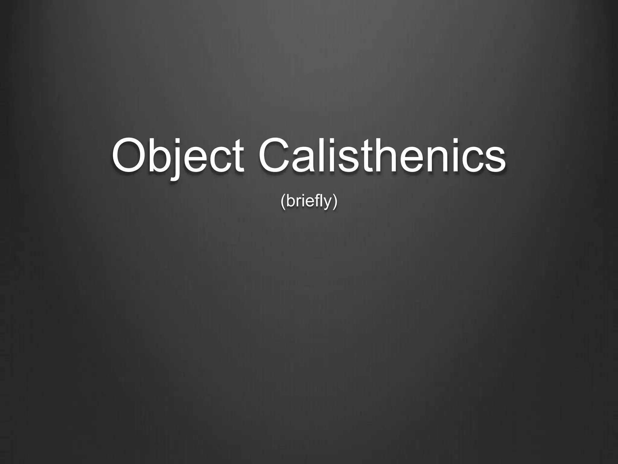 Object Calisthenics
(briefly)
 