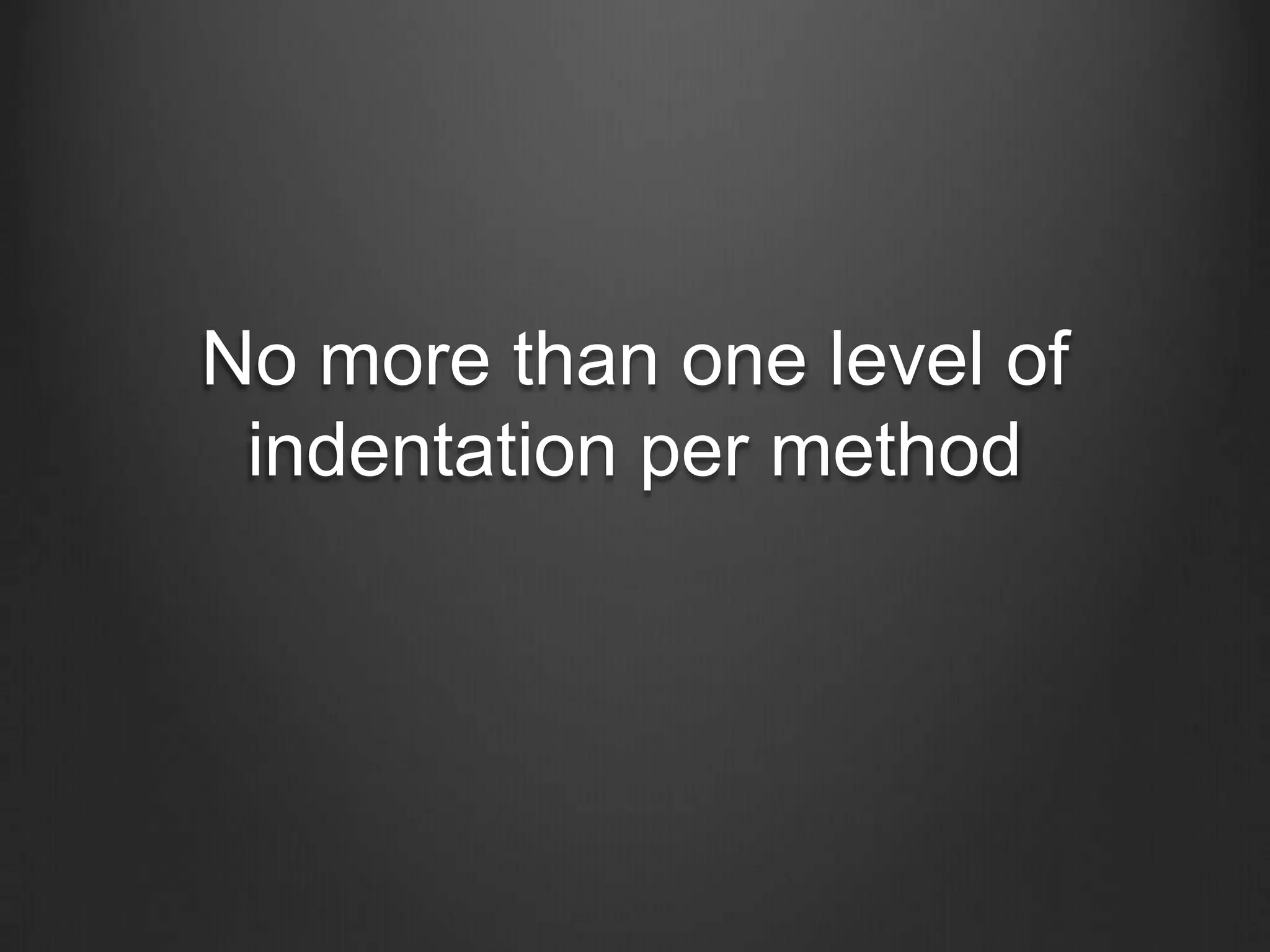 No more than one level of
indentation per method
 