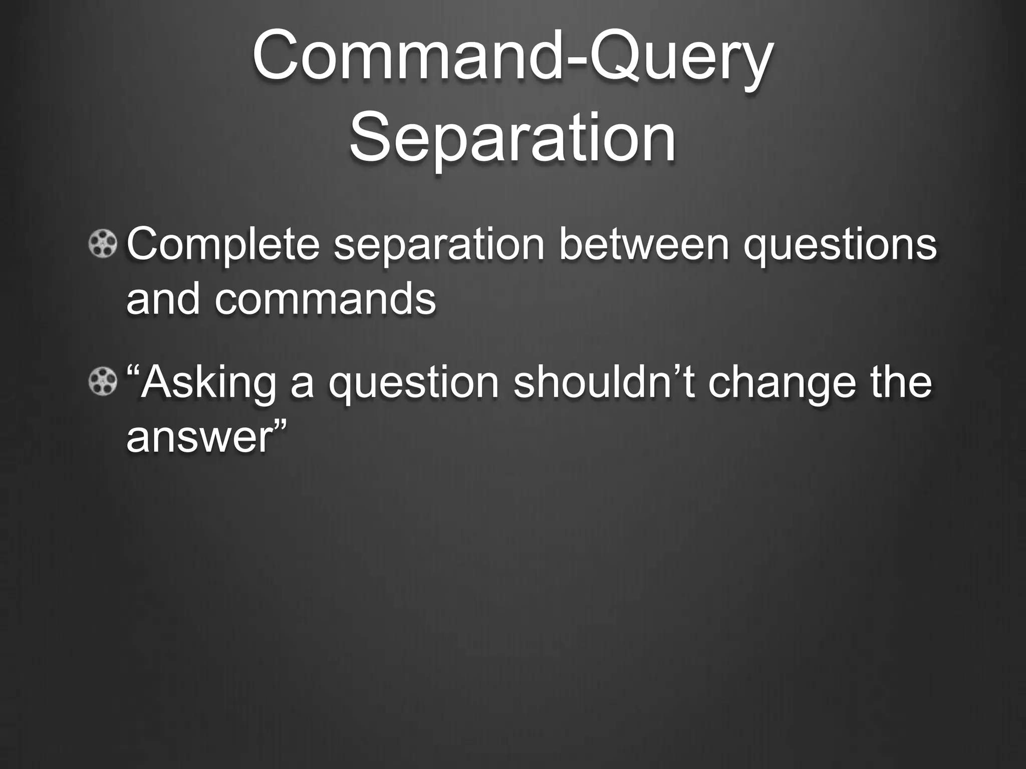 Command-Query
Separation
Complete separation between questions
and commands
“Asking a question shouldn’t change the
answer”
 