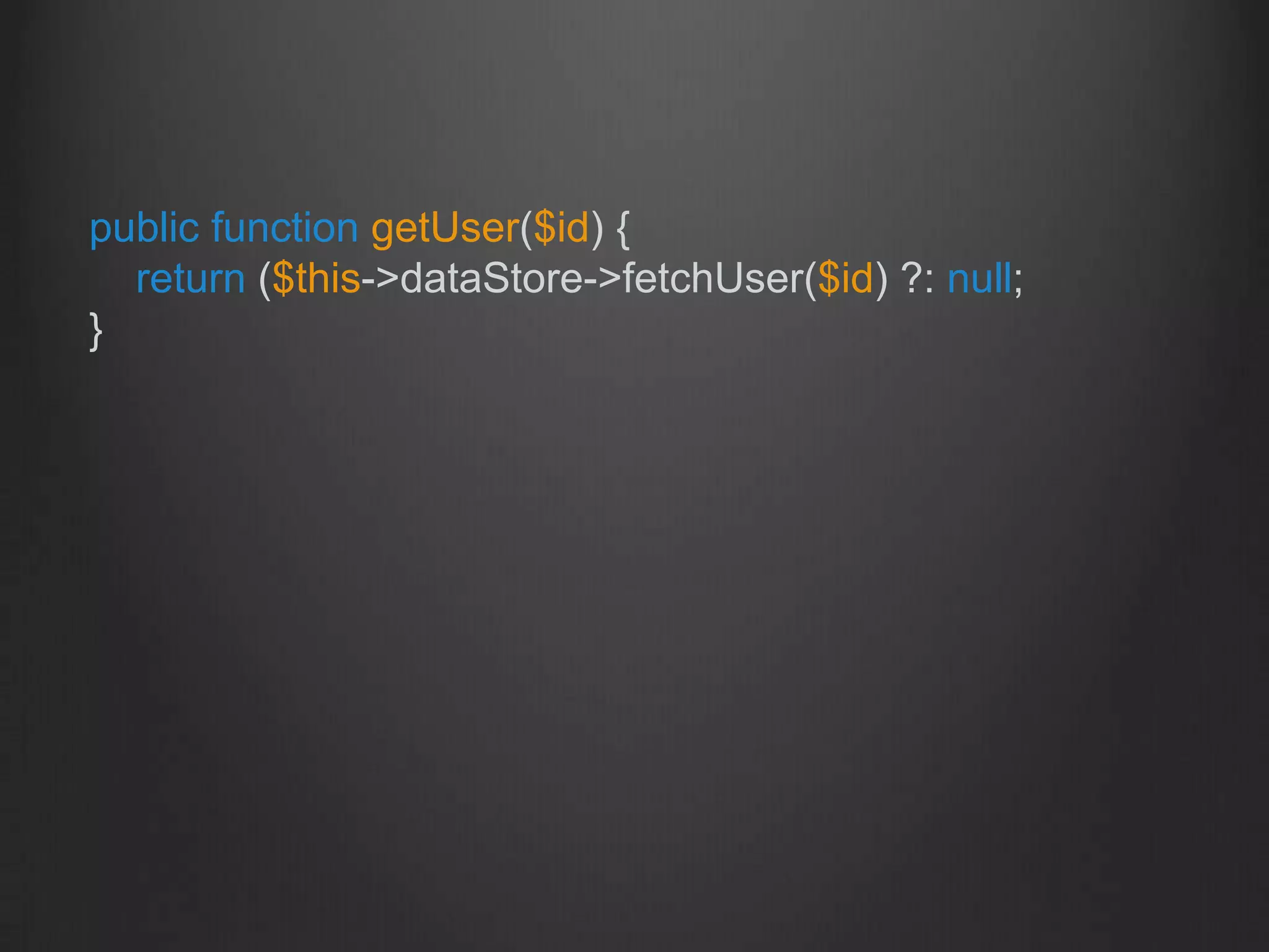 public function getUser($id) {
return ($this->dataStore->fetchUser($id) ?: null;
}
 