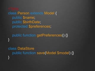 <?php
class Person extends Model {
public $name;
public $birthDate;
protected $preferences;
public function getPreferences() {}
}
class DataStore
public function save(Model $model) {}
}
 