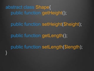 abstract class Shape{
public function getHeight();
public function setHeight($height);
public function getLength();
public function setLength($length);
}
 
