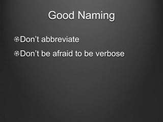 Good Naming
Don’t abbreviate
Don’t be afraid to be verbose
 