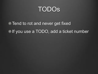 TODOs
Tend to rot and never get fixed
If you use a TODO, add a ticket number
 