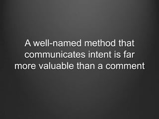 A well-named method that
communicates intent is far
more valuable than a comment
 