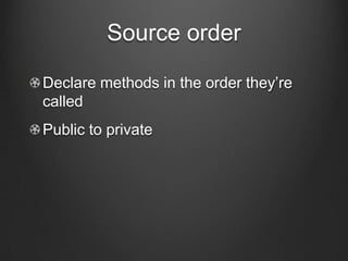 Source order
Declare methods in the order they’re
called
Public to private
 