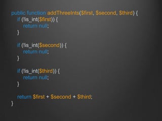 public function addThreeInts($first, $second, $third) {
if (!is_int($first)) {
return null;
}
if (!is_int($second)) {
return null;
}
if (!is_int($third)) {
return null;
}
return $first + $second + $third;
}
 