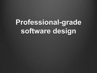 Professional-grade
software design
 