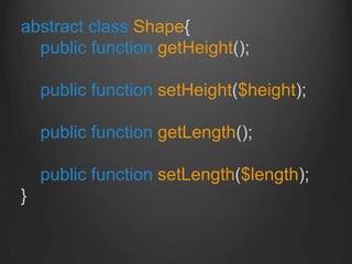 abstract class Shape{
public function getHeight();
public function setHeight($height);
public function getLength();
public...