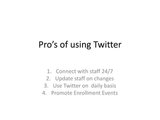 Pro’s of using Twitter

  1. Connect with staff 24/7
  2. Update staff on changes
 3. Use Twitter on daily basis
4. Promote Enrollment Events
 