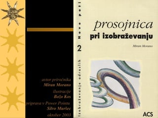1
avtor priročnika
Miran Morano
ilustracije
Božo Kos
priprava v Power Pointu
Silvo Muršec
oktober 2003
 
