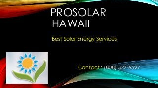 PROSOLAR
HAWAII
Best Solar Energy Services
Contact : (808) 327-6527
 