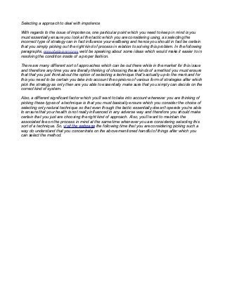 Selecting a approach to deal with impotence
With regards to the issue of impotence, one particular point which you need to keep in mind is you
must essentially ensure you look at the tactic which you are considering using, as selecting the
incorrect type of strategy can in fact influence your wellbeing and hence you should in fact be certain
that you simply picking out the right kind of process in relation to solving this problem. In the following
paragraphs, prosolution reviews we'd be speaking about some ideas which would make it easier to in
resolving the condition inside of a proper fashion.
There are many different sort of approaches which can be out there while in the market for this issue
and therefore any time you are literally thinking of choosing these kinds of a method you must ensure
that that you just think about the option of selecting a technique that's actually up-to the mark and for
this you need to be certain you take into account the opinions of various form of strategies after which
pick the strategy as only then are you able to essentially make sure that you simply can decide on the
correct kind of system.
Also, a different significant factor which you'll want to take into account whenever you are thinking of
picking these types of a technique is that you must basically ensure which you consider the choice of
selecting only natural technique so that even though the tactic essentially doesn't operate you're able
to ensure that your health is not really influenced in any adverse way and therefore you should make
certain that you just are choosing the right kind of approach. Also, you'll want to maintain the
associated fee on the process in mind at the same time whenever you are considering selecting this
sort of a technique. So, visit the webpage the following time that you are considering picking such a
way do understand that you concentrate on the above mentioned handful of things after which you
can select the method.

 