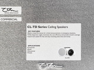 CL-TD Series Ceiling Speakers
KEY FEATURES
Built-in metal ﬁre domes for critical announcements in emergency situations.
Wide dispersion angles maximizes the cost efﬁciency and provide smooth coverage
Quick lock system for fast and easy mounting saves time and money
APPLICATIONS
Corporate
Retail
Educational
Hotels
serious about sound
COMMERCIAL
CL-2TD
 