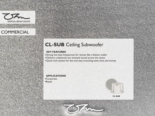 CL-SUB Ceiling Subwoofer
KEY FEATURES
Strong low bass frequencies for venues like a fashion outlet
Delivers a balanced, non stressed sound across the venue
Quick lock system for fast and easy mounting saves time and money
APPLICATIONS
Corporate
Retail
serious about sound
COMMERCIAL
CL-SUB
 
