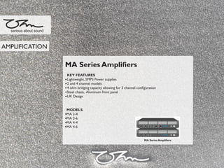 MA Series Ampliﬁers
KEY FEATURES
Lightweight, SMPS Power supplies
2 and 4 channel models
4 ohm bridging capacity allowing for 3 channel conﬁguration
Steel chasis, Aluminum front panel
UK Design
MODELS
MA 2-4
MA 2-6
MA 4-4
MA 4-6
serious about sound
AMPLIFICATION
MA Series Ampliﬁers
 
