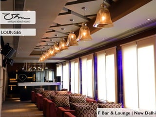 F Bar & Lounge | New Delhi
serious about sound
LOUNGES
 
