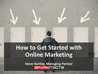 How to Get Started with 
Online Marketing 
Steve Hartley, Managing Partner  