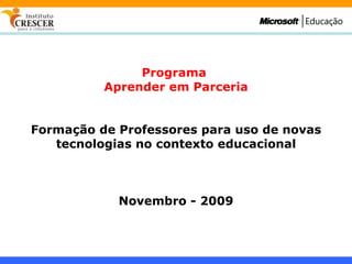 Programa  Aprender em Parceria Formação de Professores para uso de novas tecnologias no contexto educacional Novembro - 2009 