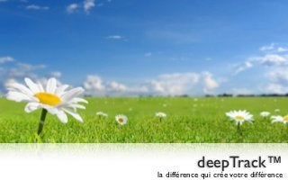 deepTrack™
                         la différence qui crée votre différence
vendredi 7 décembre 12
 