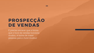 PROSPECÇÃO
DE VENDAS
É preciso encarar que a forma
que o funil de vendas funciona
mudou. A forma de trazer
pessoas para o funil mudou!
30
 