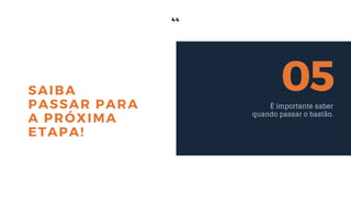 44
SAIBA
PASSAR PARA
A PRÓXIMA
ETAPA!
05É importante saber
quando passar o bastão.
 