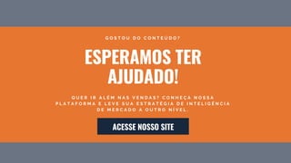 ESPERAMOS TER
AJUDADO!
G O S T O U D O C O N T E Ú D O ?
Q U E R I R A L É M N A S V E N D A S ? C O N H E Ç A N O S S A
P L A T A F O R M A E L E V E S U A E S T R A T É G I A D E I N T E L I G Ê N C I A
D E M E R C A D O A O U T R O N Í V E L .
ACESSE NOSSO SITE
 
