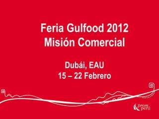Feria Gulfood 2012
Misión Comercial
Dubái, EAU
15 – 22 Febrero
 