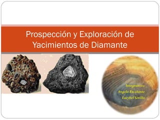 Integrantes:
Angela Escalante
Lucybel Sotillo
Prospección y Exploración de
Yacimientos de Diamante
 