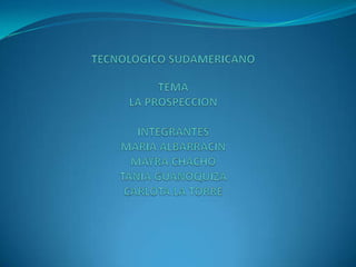 TECNOLOGICO SUDAMERICANOTEMALA PROSPECCIONINTEGRANTESMARIA ALBARRACIN MAYRA CHACHOTANIA GUANOQUIZACARLOTA LA TORRE 