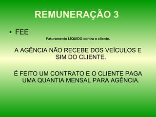 REMUNERAÇÃO 3  FEE  Faturamento LÍQUIDO contra o cliente. A AGÊNCIA NÃO RECEBE DOS VEÍCULOS E SIM DO CLIENTE. É FEITO UM CONTRATO E O CLIENTE PAGA UMA QUANTIA MENSAL PARA AGÊNCIA. 