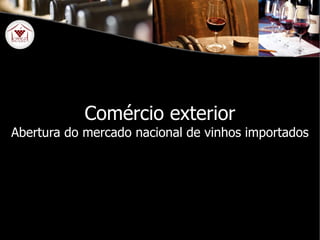 Comércio exterior Abertura do mercado nacional de vinhos importados 