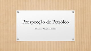 Prospecção de Petróleo
Professor Anderson Pontes
 