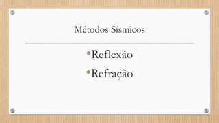 Métodos Sísmicos
•Reflexão
•Refração
 
