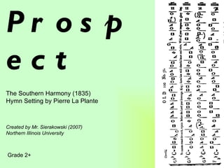 Pr os p
ect
The Southern Harmony (1835)
Hymn Setting by Pierre La Plante



Created by Mr. Sierakowski (2007)
Northern Illinois University



Grade 2+
 