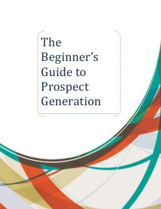 The
Beginner’s
Guide to
Prospect
Generation
 