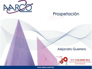 Prospetación




  Alejandro Guerrero


          12 Y 13 DE ENERO 2012
         SALA CAPACITACION 4º.PISO
               MAYORAZGO
 