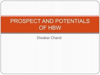 PROSPECT AND POTENTIALS OF HBW DiwakarChand 