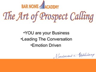 •YOU are your Business
•Leading The Conversation
•Emotion Driven
 