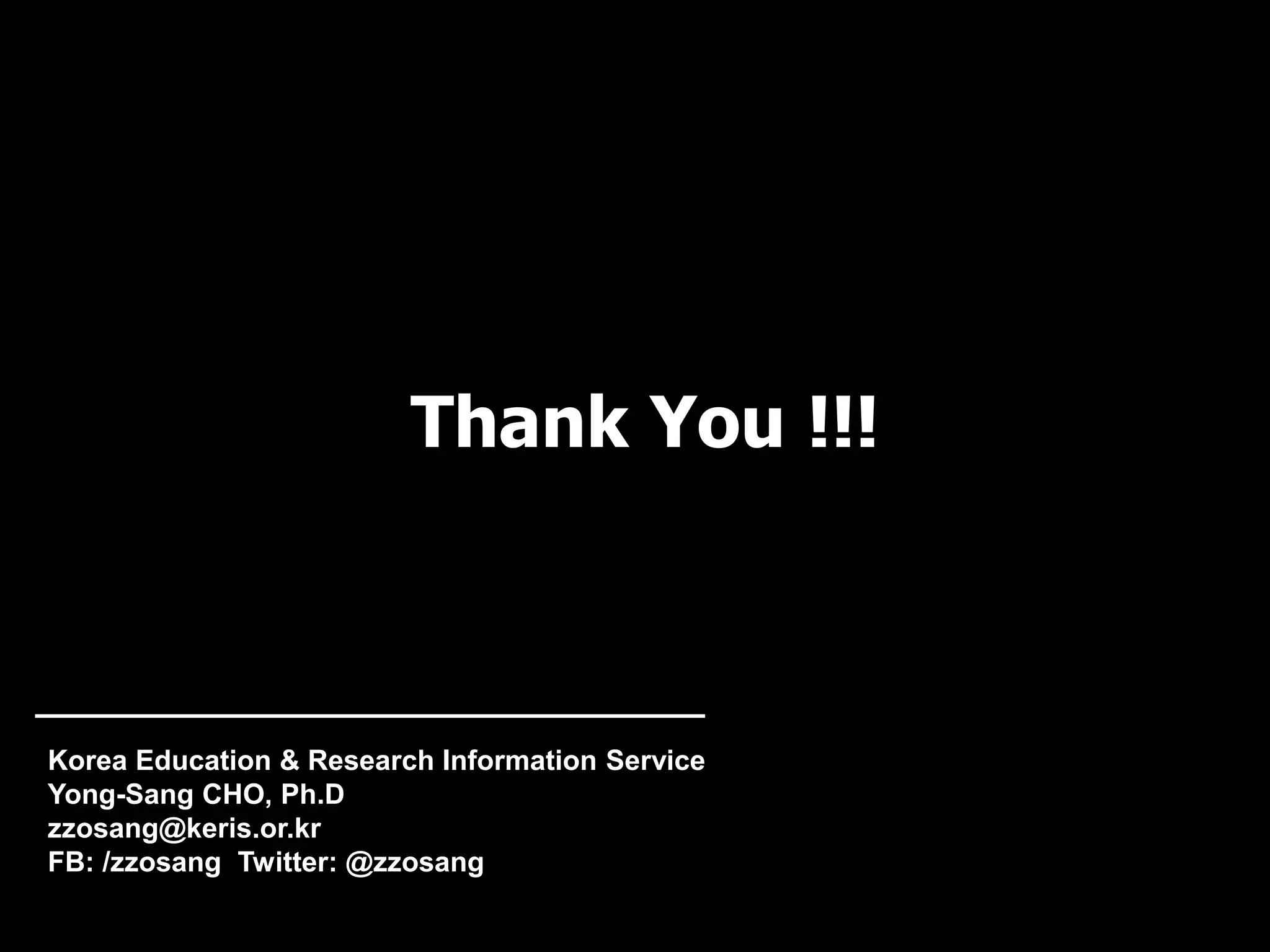 Thank You !!!
Korea Education & Research Information Service
Yong-Sang CHO, Ph.D
zzosang@keris.or.kr
FB: /zzosang Twitter: @zzosang
 