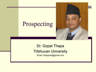 Prospecting
Dr. Gopal Thapa
Tribhuvan University
Email: thapazee@gmail.com
 
